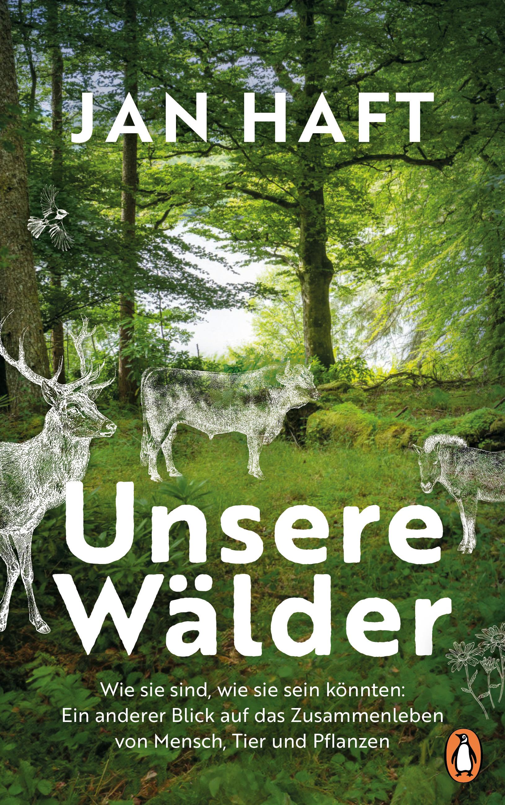 Unsere Wälder Wie sie sind, wie sie sein könnten: Ein anderer Blick auf das Zusammenleben von Menschen, Tieren und Pflanzen